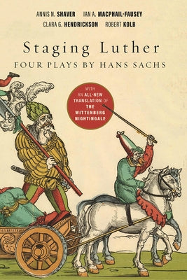 Staging Luther: Four Plays by Hans Sachs by Shaver, Annis N.