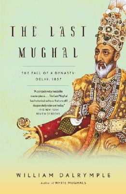 The Last Mughal: The Fall of a Dynasty: Delhi, 1857 by Dalrymple, William