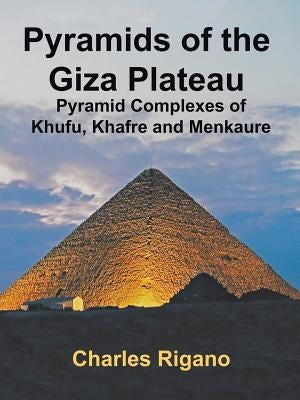 Pyramids of the Giza Plateau: Pyramid Complexes of Khufu, Khafre, and Menkaure by Rigano, Charles