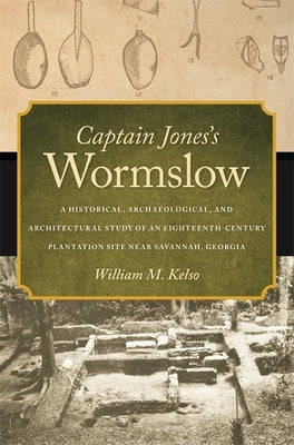 Captain Jones's Wormslow: A Historical, Archaeological, and Architectural Study of an Eighteenth-Century Plantation Site Near Savannah, Georgia Paperback University of Georgia Press