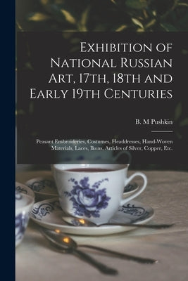 Exhibition of National Russian Art, 17th, 18th and Early 19th Centuries: Peasant Embroideries, Costumes, Headdresses, Hand-woven Materials, Laces, Iko Paperback Legare Street Press