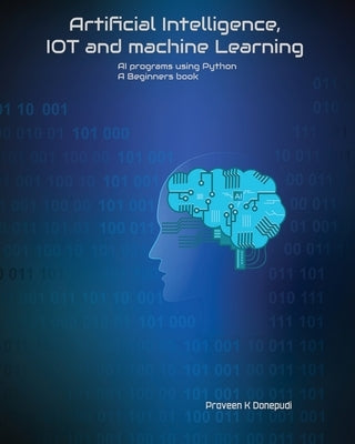 Artificial Intelligence, IOT and machine Learning: AI programs using Python A Beginners book by Donepudi, Praveen