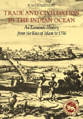 Trade and Civilisation in the Indian Ocean: An Economic History from the Rise of Islam to 1750 Paperback Cambridge University Press