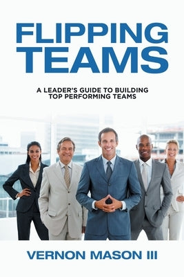 Flipping Teams: A Leader's Guide to Building Top Performing Teams Paperback Xlibris Us