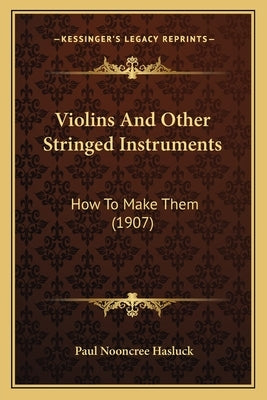 Violins And Other Stringed Instruments: How To Make Them (1907) by Hasluck, Paul Nooncree