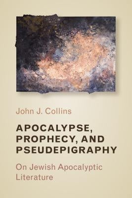 Apocalypse, Prophecy, and Pseudepigraphy: On Jewish Apocalyptic Literature by Collins, John J.