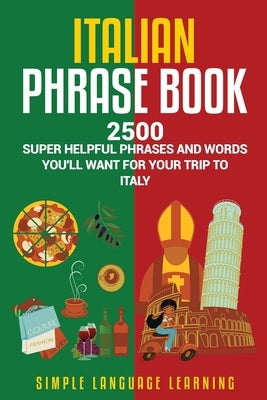 Italian Phrase Book: 2500 Super Helpful Phrases and Words You'll Want for Your Trip to Italy by Learning, Simple Language