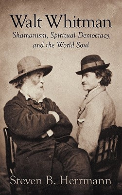 Walt Whitman: Shamanism, Spiritual Democracy, and the World Soul by Herrmann, Steven B.