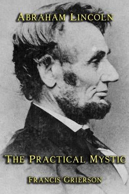 Abraham Lincoln: The Practical Mystic by Grierson, Francis