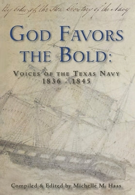 God Favors the Bold: Voices of the Texas Navy 1836-1845 by Haas, Michelle M.