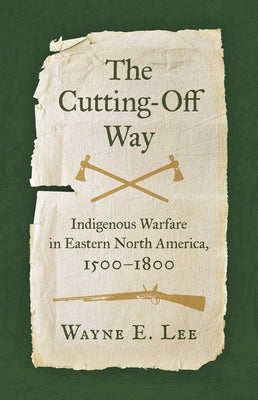The Cutting-Off Way: Indigenous Warfare in Eastern North America, 1500-1800 Paperback University of North Carolina Press