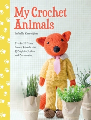 My Crochet Animals: Crochet 12 Furry Animal Friends Plus 35 Stylish Clothes and Accessories by Kessedjian, Isabelle