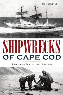 Shipwrecks of Cape Cod: Stories of Tragedy and Triumph by Wilding, Don