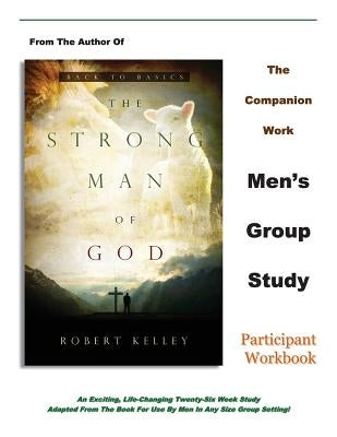 The Strong Man of God Men's Group Study: Participant Workbook by Kelley, Robert