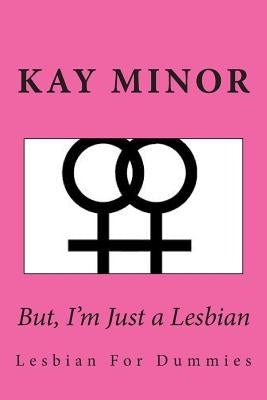 But, I'm Just a Lesbian: Lesbian For Dummies by Minor, Kay