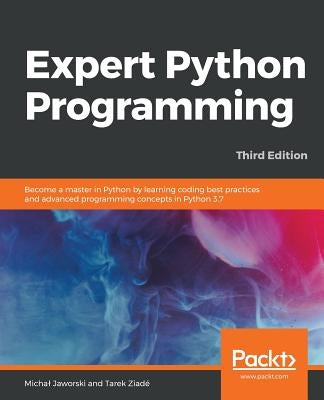 Expert Python Programming - Third Edition: Become a master in Python by learning coding best practices and advanced programming concepts in Python 3.7 by Jaworski, Michal