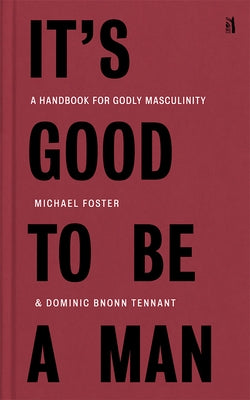 It's Good to Be a Man: A Handbook for Godly Masculinity by Foster, Michael