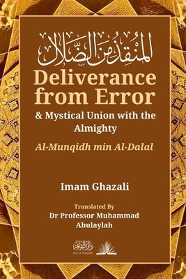 Deliverance from Error & Mystical Union with the Almighty: Al-Munqidh Min Al-Dalal by Ghazali, Imam