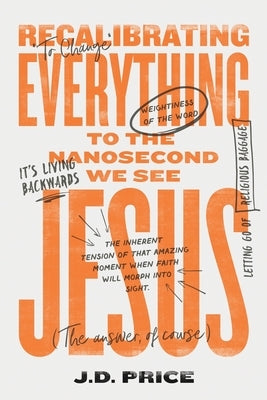 Recalibrating Everything To the Nanosecond We See JESUS by Price, Joel David Price