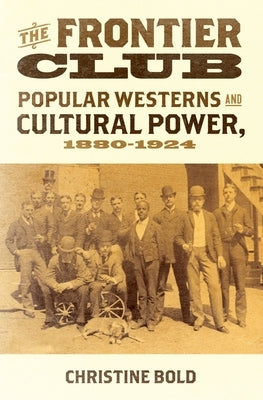 Frontier Club: Popular Westerns and Cultural Power, 1880-1924 by Bold, Christine