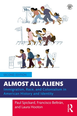 Almost All Aliens: Immigration, Race, and Colonialism in American History and Identity by Spickard, Paul