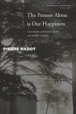 The Present Alone Is Our Happiness: Conversations with Jeannie Carlier and Arnold I. Davidson Paperback Stanford University Press