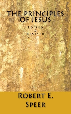 The Principles of Jesus: Edited & Revised by Speer, Robert E.