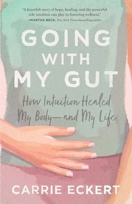 Going with My Gut: How Intuition Healed My Body-and My Life by Eckert, Carrie