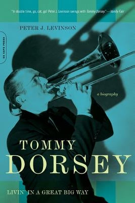 Tommy Dorsey: Livin' in a Great Big Way by Levinson, Peter J.