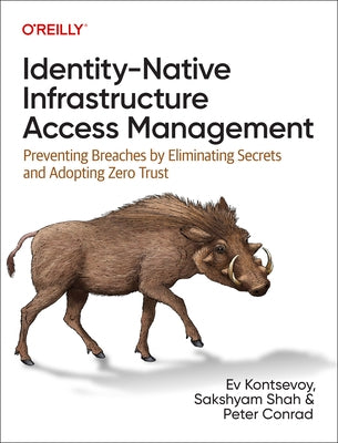 Identity-Native Infrastructure Access Management: Preventing Breaches by Eliminating Secrets and Adopting Zero Trust Paperback O'Reilly Media