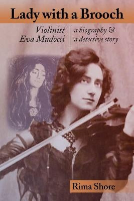 Lady with a Brooch: Violinist Eva Mudocci-A Biography & A Detective Story by Shore, Rima