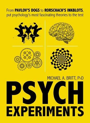 Psych Experiments: From Pavlov's Dogs to Rorschach's Inkblots, Put Psychology's Most Fascinating Studies to the Test by Britt, Michael A.