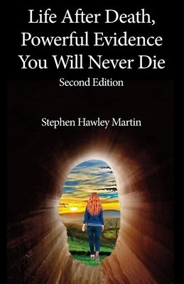 Life After Death, Powerful Evidence You Will Never Die: Second Edition by Martin, Stephen Hawley