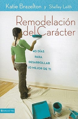 Remodelación de carácter: 40 Días para desarrollar lo mejor de ti = Character Makeover by Brazelton, Katie