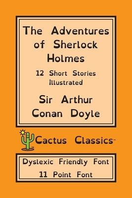 The Adventures of Sherlock Holmes (Cactus Classics Dyslexic Friendly Font): 12 Short Stories; Illustrated; 11 Point Font; Dyslexia Edition; OpenDyslex Paperback Cactus Classics