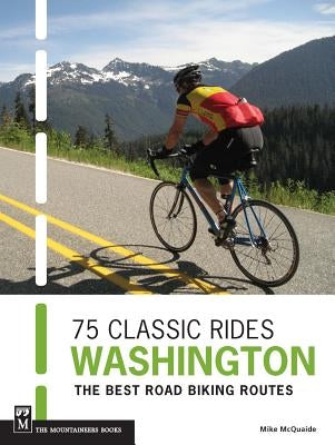 75 Classic Rides Washington: The Best Road Biking Routes by McQuaide, Mike