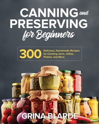 Canning and Preserving for Beginners: 300 Delicious, Homemade Recipes for Canning Jams, Jellies, Pickles, and More Independently Published
