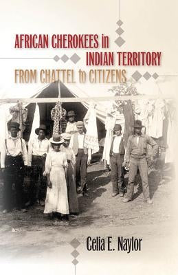 African Cherokees in Indian Territory: From Chattel to Citizens by Naylor, Celia E.