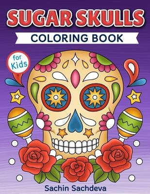 Sugar Skulls Coloring Book for Kids: Day of the Dead - Easy, beautiful and big designs coloring pages for kids 4 to 12 years by Sachdeva, Sachin