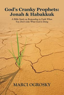 God's Cranky Prophets: Jonah & Habakkuk: A Bible Study on Responding in Faith When You Don't Like What God Is Doing Paperback WestBow Press