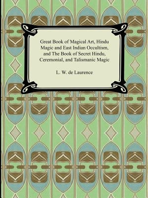 Great Book of Magical Art, Hindu Magic and East Indian Occultism, and the Book of Secret Hindu, Ceremonial, and Talismanic Magic by De Laurence, L. W.