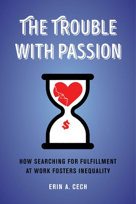 The Trouble with Passion: How Searching for Fulfillment at Work Fosters Inequality Paperback University of California Press