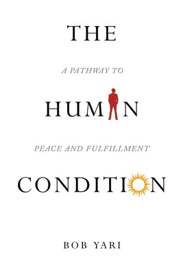 The Human Condition: A Pathway to Peace and Fulfillment by Bob Yari