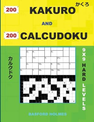 200 Kakuro and 200 Calcudoku 9x9 Hard Levels.: Kakuro 15x15 + 16x16 + 17x17 + 18x18 and Calcudoku Hard Version of Sudoku Puzzles. Holmes Presents a Co by Holmes, Basford