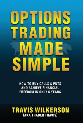 Options Trading Made Simple: How to Buy Calls & Puts and Achieve Financial Freedom in Only 5 Years by Wilkerson, Travis