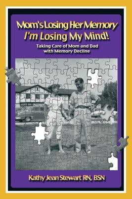 Mom's Losing Her Memory I'm Losing My Mind!: Taking Care of Mom and Dad with Memory Decline by Stewart Bsn, Kathy Jean