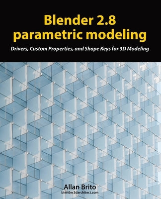 Blender 2.8 parametric modeling: Drivers, Custom Properties, and Shape Keys for 3D modeling by Brito, Allan