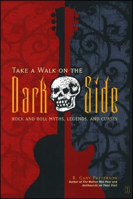 Take a Walk on the Dark Side: Rock and Roll Myths, Legends, and Curses by Patterson, R. Gary