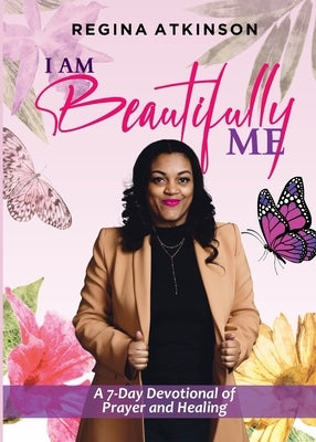 I Am Beautifully Me: A 7-Day Devotional of Prayer and Healing by Atkinson, Regina