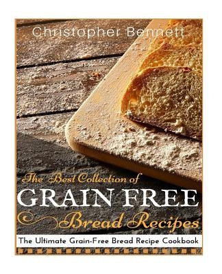 The Best Collection of Grain-Free Bread Recipes: The Ultimate Grain-Free Bread Recipe Cookbook Paperback Createspace Independent Publishing Platform